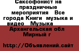 Саксофонист на праздничные мероприятия - Все города Книги, музыка и видео » Музыка, CD   . Архангельская обл.,Мирный г.